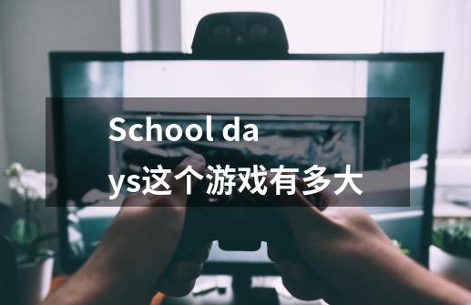 School days这个游戏有多大-第1张-游戏资讯-智辉网络