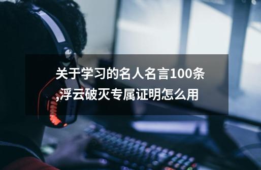 关于学习的名人名言100条,浮云破灭专属证明怎么用-第1张-游戏资讯-智辉网络