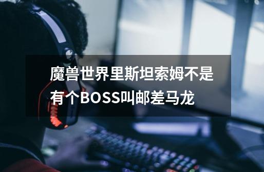 魔兽世界里斯坦索姆不是有个BOSS叫邮差马龙-第1张-游戏资讯-智辉网络