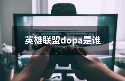 英雄联盟dopa是谁-第1张-游戏资讯-智辉网络