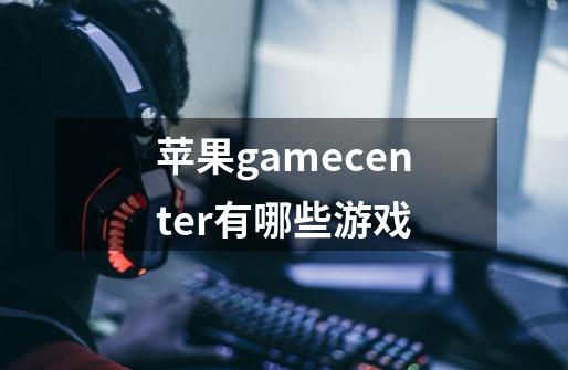 苹果gamecenter有哪些游戏-第1张-游戏资讯-智辉网络