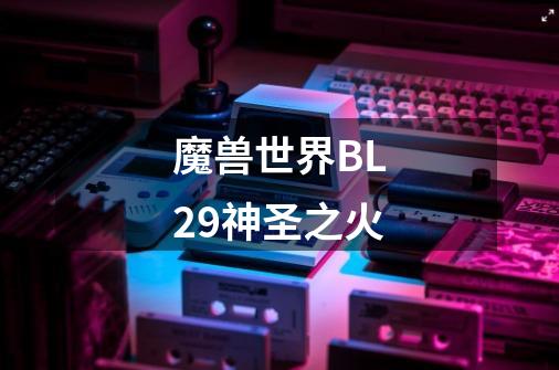 魔兽世界BL29神圣之火-第1张-游戏资讯-智辉网络