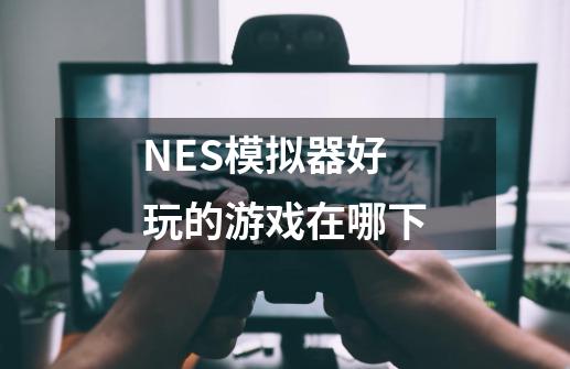 NES模拟器好玩的游戏在哪下-第1张-游戏资讯-智辉网络