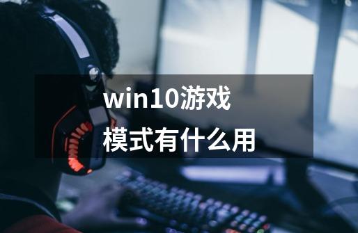 win10游戏模式有什么用-第1张-游戏资讯-智辉网络