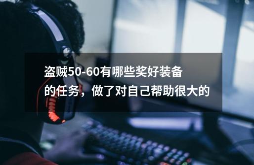 盗贼50-60有哪些奖好装备的任务，做了对自己帮助很大的-第1张-游戏资讯-智辉网络