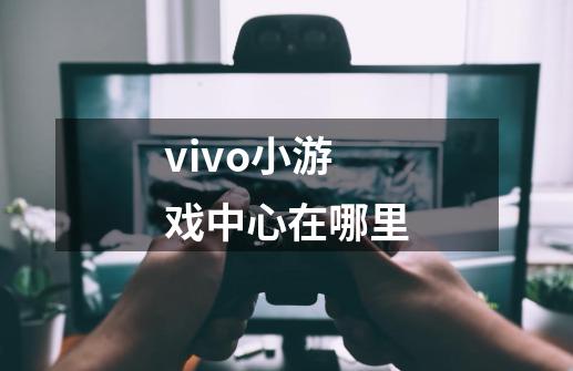 vivo小游戏中心在哪里-第1张-游戏资讯-智辉网络