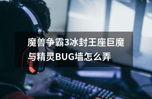 魔兽争霸3冰封王座巨魔与精灵BUG墙怎么弄-第1张-游戏资讯-智辉网络