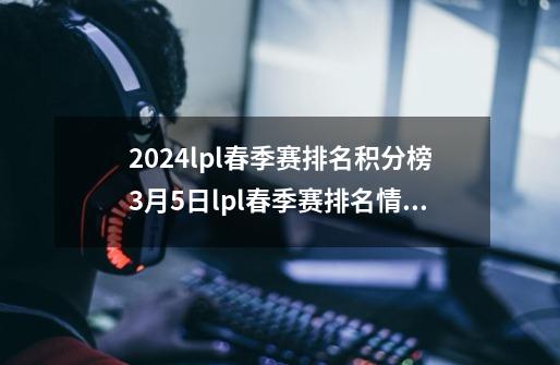 2024lpl春季赛排名积分榜3月5日lpl春季赛排名情况-第1张-游戏资讯-智辉网络