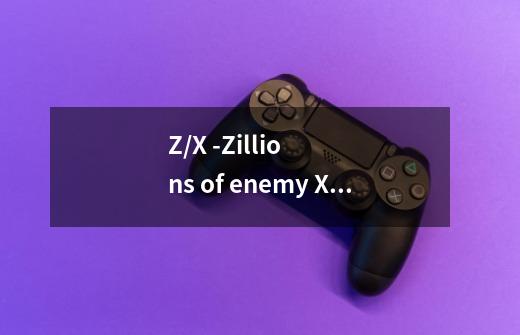 Z/X -Zillions of enemy X-的角色介绍-第1张-游戏资讯-智辉网络