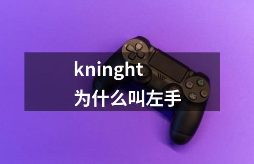 kninght为什么叫左手-第1张-游戏资讯-智辉网络