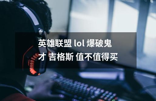 英雄联盟 lol 爆破鬼才 吉格斯 值不值得买-第1张-游戏资讯-智辉网络