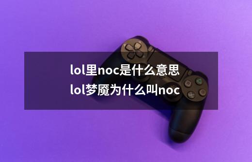 lol里noc是什么意思 lol梦魇为什么叫noc-第1张-游戏资讯-智辉网络