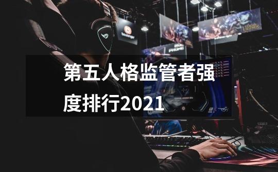 第五人格监管者强度排行2021-第1张-游戏资讯-智辉网络