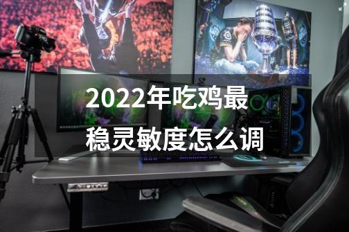 2022年吃鸡最稳灵敏度怎么调-第1张-游戏资讯-智辉网络