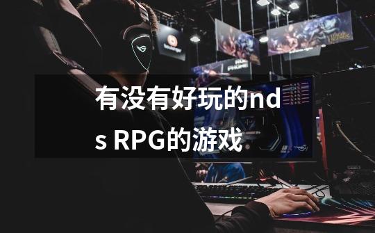 有没有好玩的nds RPG的游戏-第1张-游戏资讯-智辉网络