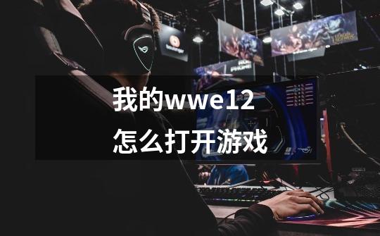 我的wwe12怎么打开游戏-第1张-游戏资讯-智辉网络