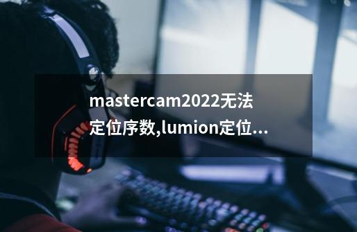 mastercam2022无法定位序数,lumion定位模型-第1张-游戏资讯-智辉网络