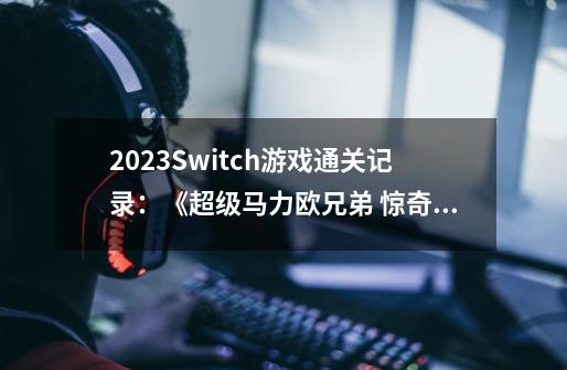 2023Switch游戏通关记录：《超级马力欧兄弟 惊奇》-第1张-游戏资讯-智辉网络