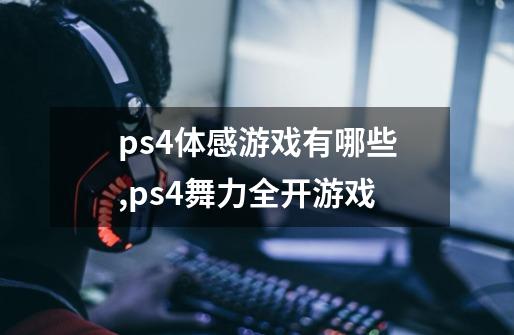 ps4体感游戏有哪些,ps4舞力全开游戏-第1张-游戏资讯-智辉网络