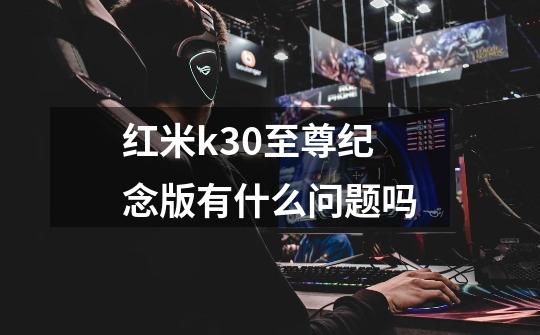 红米k30至尊纪念版有什么问题吗-第1张-游戏资讯-智辉网络