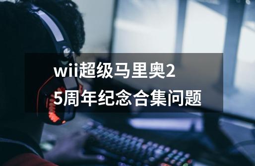 wii超级马里奥25周年纪念合集问题-第1张-游戏资讯-智辉网络