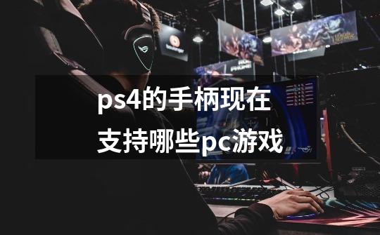 ps4的手柄现在支持哪些pc游戏-第1张-游戏资讯-智辉网络