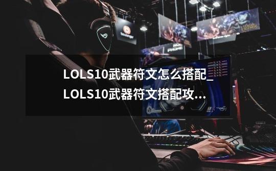 LOLS10武器符文怎么搭配_LOLS10武器符文搭配攻略-第1张-游戏资讯-智辉网络