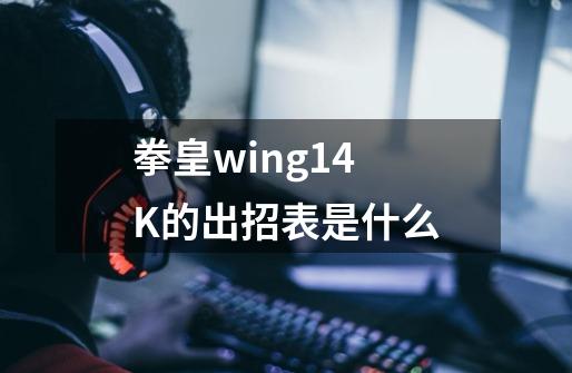 拳皇wing1.4 K的出招表是什么-第1张-游戏资讯-智辉网络