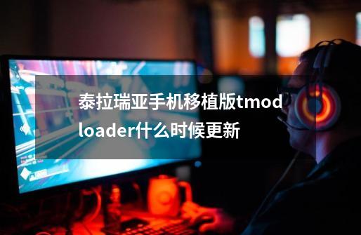 泰拉瑞亚手机移植版tmodloader什么时候更新-第1张-游戏资讯-智辉网络