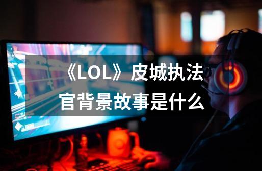 《LOL》皮城执法官背景故事是什么-第1张-游戏资讯-智辉网络