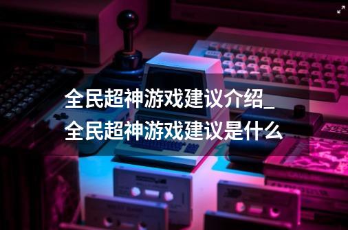 全民超神游戏建议介绍_全民超神游戏建议是什么-第1张-游戏资讯-智辉网络