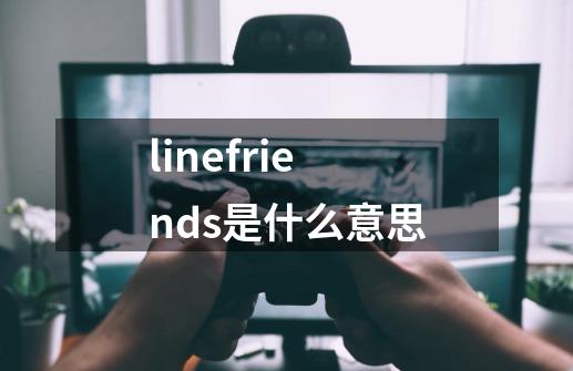 linefriends是什么意思-第1张-游戏资讯-智辉网络