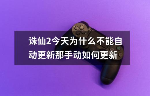 诛仙2今天为什么不能自动更新那手动如何更新-第1张-游戏资讯-智辉网络