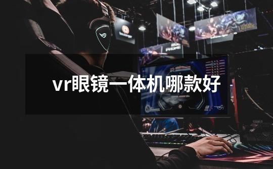 vr眼镜一体机哪款好-第1张-游戏资讯-智辉网络