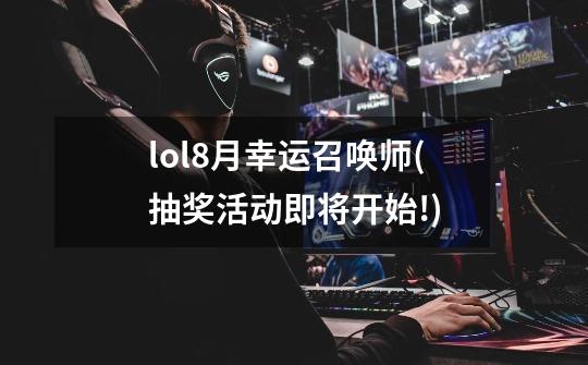 lol8月幸运召唤师(抽奖活动即将开始!)-第1张-游戏资讯-智辉网络