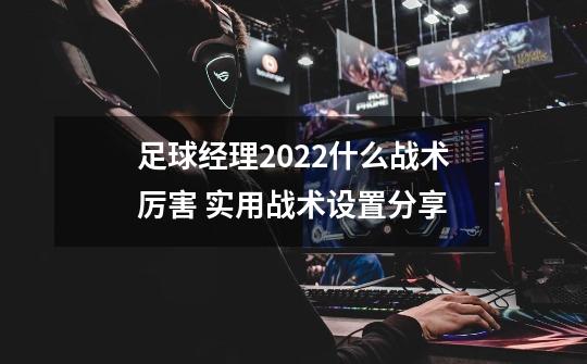 足球经理2022什么战术厉害 实用战术设置分享-第1张-游戏资讯-智辉网络