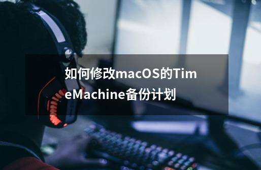 如何修改macOS的TimeMachine备份计划-第1张-游戏资讯-智辉网络