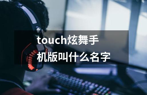 touch炫舞手机版叫什么名字-第1张-游戏资讯-智辉网络