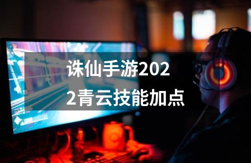 诛仙手游2022青云技能加点-第1张-游戏资讯-智辉网络