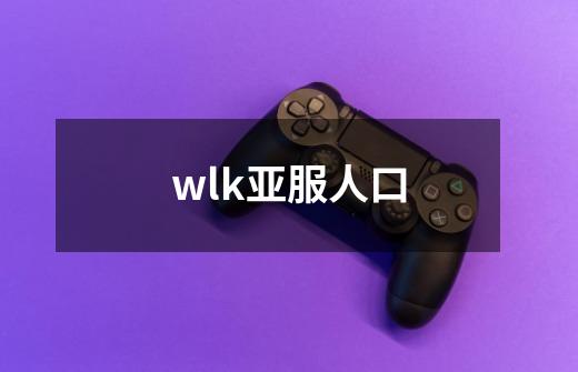 wlk亚服人口-第1张-游戏资讯-智辉网络