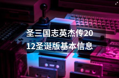 圣三国志英杰传2012圣诞版基本信息-第1张-游戏资讯-智辉网络