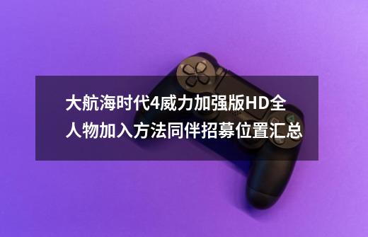 大航海时代4威力加强版HD全人物加入方法同伴招募位置汇总-第1张-游戏资讯-智辉网络