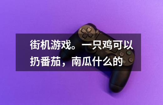 街机游戏。一只鸡可以扔番茄，南瓜什么的-第1张-游戏资讯-智辉网络