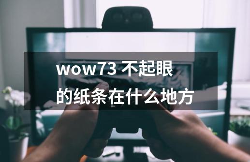 wow7.3 不起眼的纸条在什么地方-第1张-游戏资讯-智辉网络