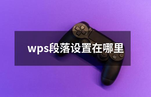 wps段落设置在哪里-第1张-游戏资讯-智辉网络