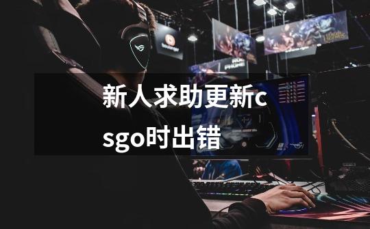 新人求助更新csgo时出错-第1张-游戏资讯-智辉网络