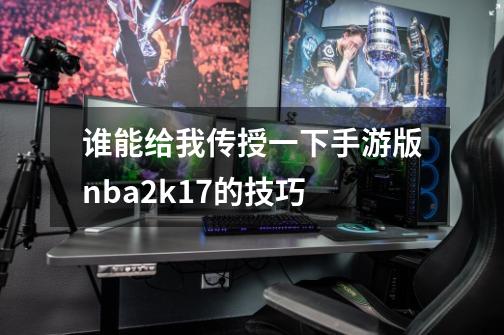 谁能给我传授一下手游版nba2k17的技巧-第1张-游戏资讯-智辉网络