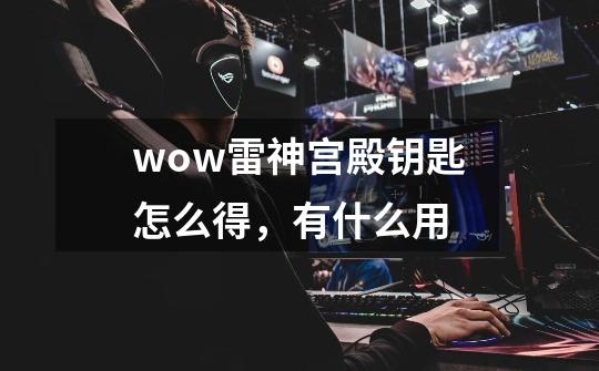 wow雷神宫殿钥匙怎么得，有什么用-第1张-游戏资讯-智辉网络