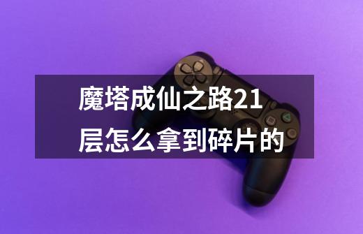 魔塔成仙之路21层怎么拿到碎片的-第1张-游戏资讯-智辉网络