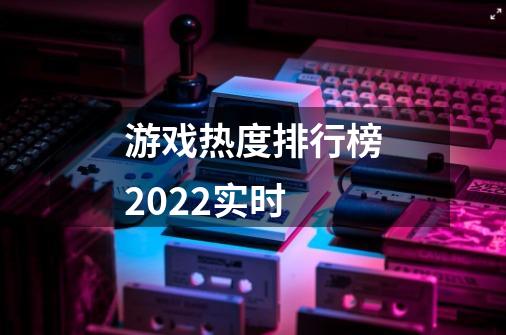 游戏热度排行榜2022实时-第1张-游戏资讯-智辉网络